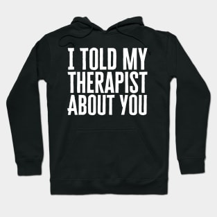 I Told My Therapist About You Hoodie